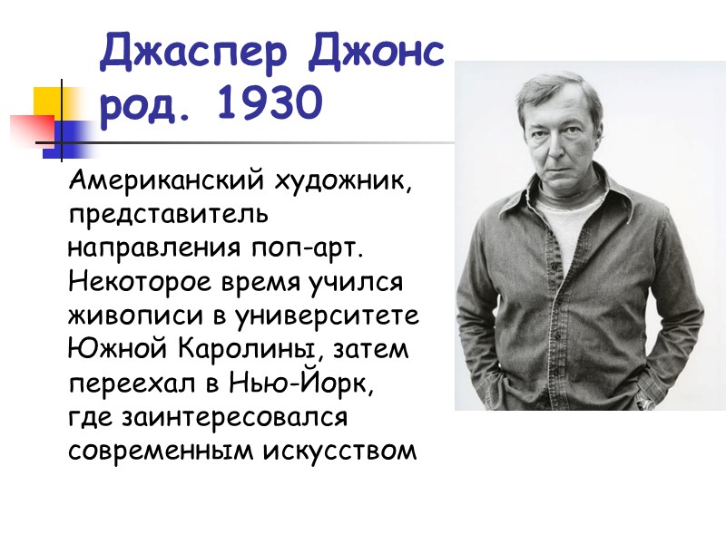 Джаспер Джонс род. 1930 Американский художник, представитель направления поп-арт. Некоторое время учился живописи в